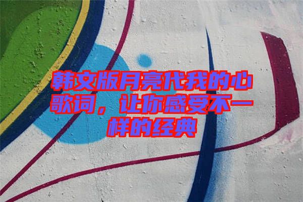 韓文版月亮代我的心歌詞，讓你感受不一樣的經(jīng)典