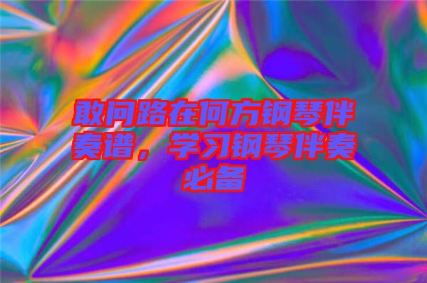敢問路在何方鋼琴伴奏譜，學習鋼琴伴奏必備