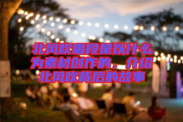 北風吹唱段是以什么為素材創(chuàng)作的，介紹北風吹背后的故事