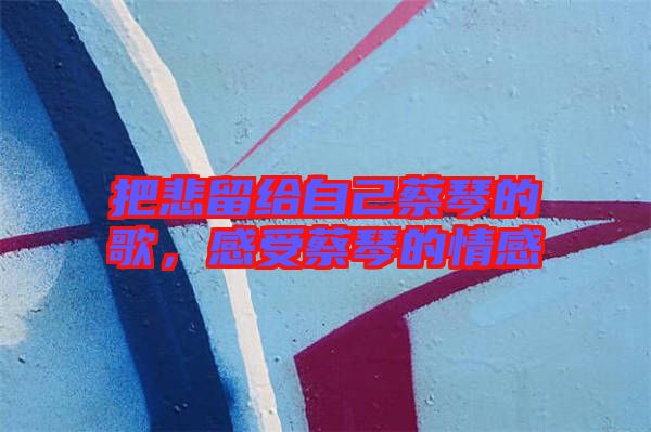 把悲留給自己蔡琴的歌，感受蔡琴的情感