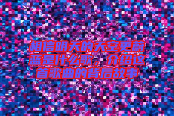 相信明天的天空更蔚藍是什么歌，介紹這首歌曲的背后故事