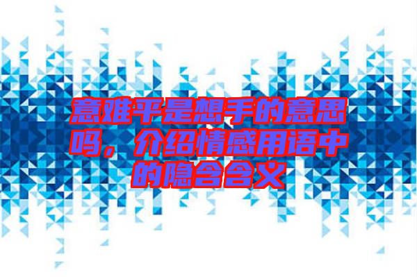 意難平是想手的意思嗎，介紹情感用語(yǔ)中的隱含含義