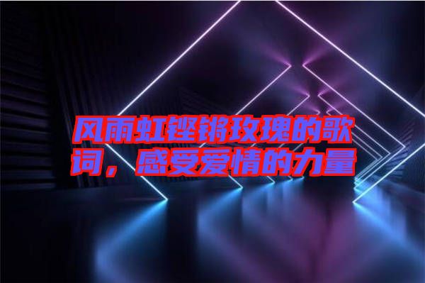 風(fēng)雨虹鏗鏘玫瑰的歌詞，感受愛情的力量