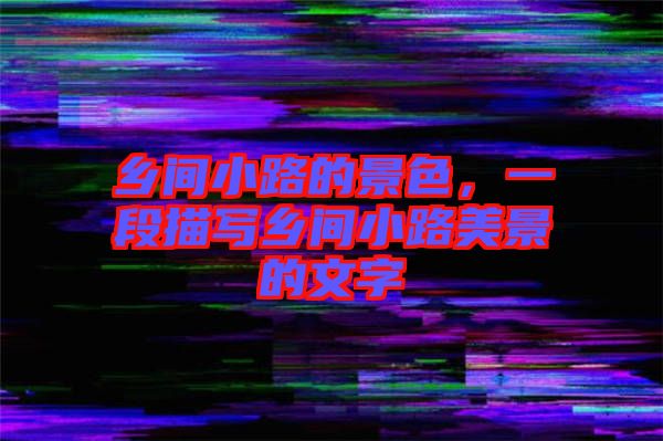 鄉(xiāng)間小路的景色，一段描寫鄉(xiāng)間小路美景的文字