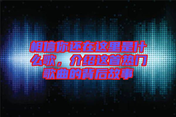 相信你還在這里是什么歌，介紹這首熱門歌曲的背后故事