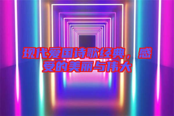 現(xiàn)代愛國(guó)詩(shī)歌經(jīng)典，感受的美麗與偉大