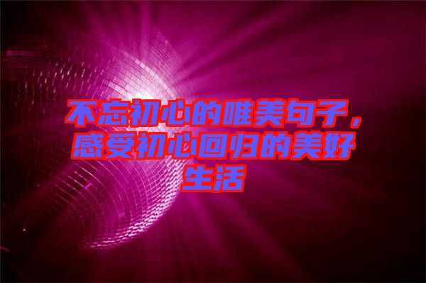 不忘初心的唯美句子，感受初心回歸的美好生活