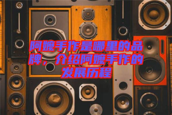 阿嬤手作是哪里的品牌，介紹阿嬤手作的發(fā)展歷程
