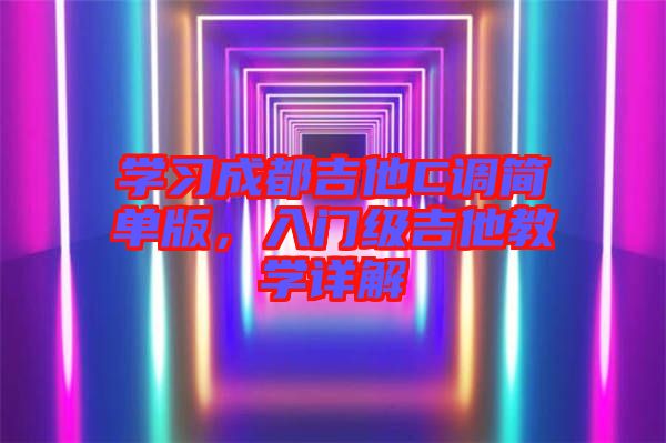 學(xué)習(xí)成都吉他C調(diào)簡單版，入門級(jí)吉他教學(xué)詳解