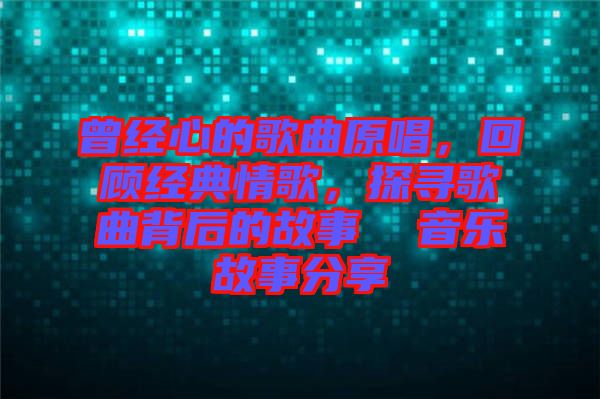 曾經(jīng)心的歌曲原唱，回顧經(jīng)典情歌，探尋歌曲背后的故事  音樂故事分享