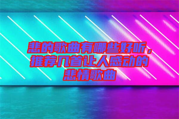悲的歌曲有哪些好聽，推薦幾首讓人感動的悲情歌曲
