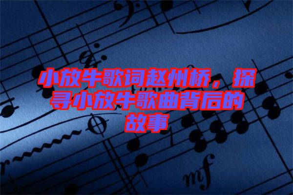 小放牛歌詞趙州橋，探尋小放牛歌曲背后的故事