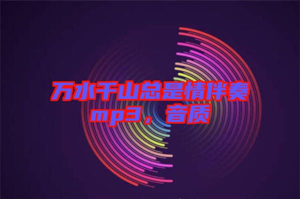 萬(wàn)水千山總是情伴奏mp3，音質(zhì)