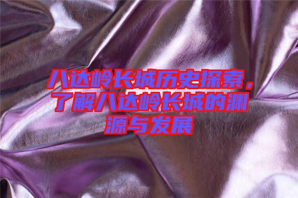 八達(dá)嶺長(zhǎng)城歷史探索，了解八達(dá)嶺長(zhǎng)城的淵源與發(fā)展