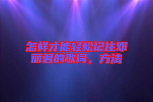 怎樣才能輕松記住鄧麗君的歌詞，方法