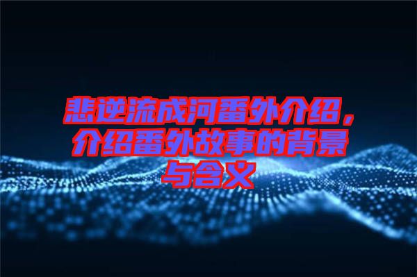 悲逆流成河番外介紹，介紹番外故事的背景與含義