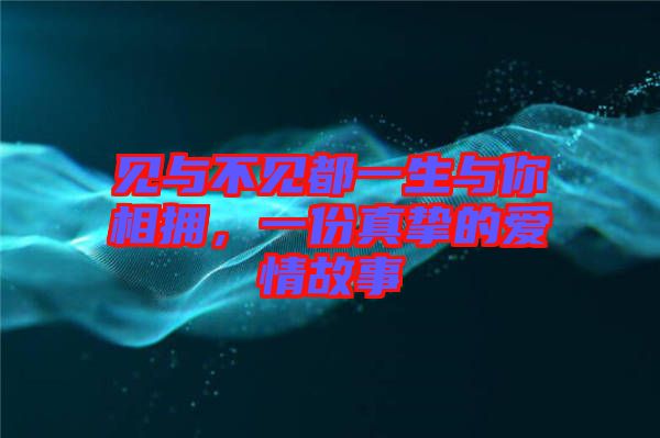 見與不見都一生與你相擁，一份真摯的愛情故事