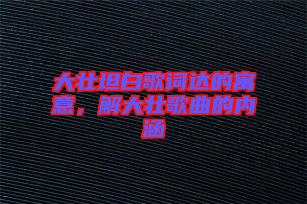 大壯坦白歌詞達(dá)的寓意，解大壯歌曲的內(nèi)涵