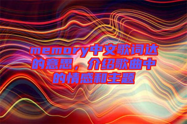 memory中文歌詞達(dá)的意思，介紹歌曲中的情感和主題
