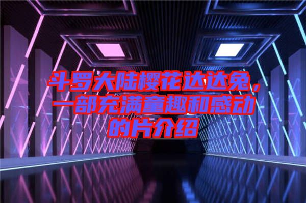斗羅大陸櫻花達(dá)達(dá)兔，一部充滿童趣和感動的片介紹