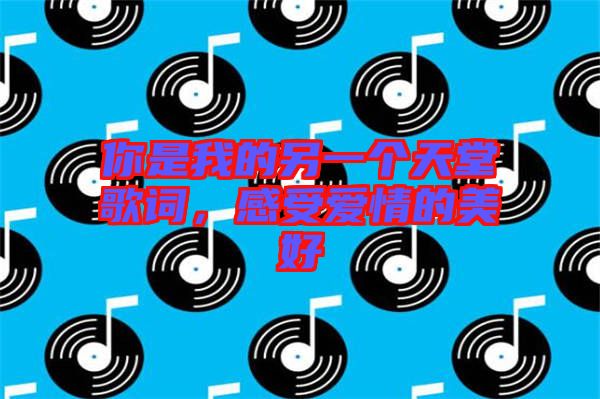 你是我的另一個天堂歌詞，感受愛情的美好