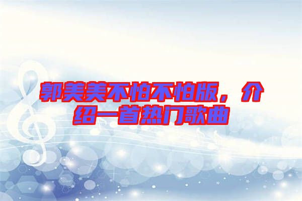 郭美美不怕不怕版，介紹一首熱門(mén)歌曲