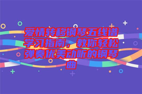 愛(ài)情轉(zhuǎn)移鋼琴五線譜學(xué)習(xí)指南，教你輕松彈奏優(yōu)美動(dòng)聽(tīng)的鋼琴曲