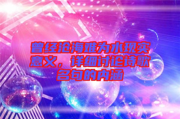 曾經(jīng)滄海難為水現(xiàn)實(shí)意義，詳細(xì)討論詩歌名句的內(nèi)涵