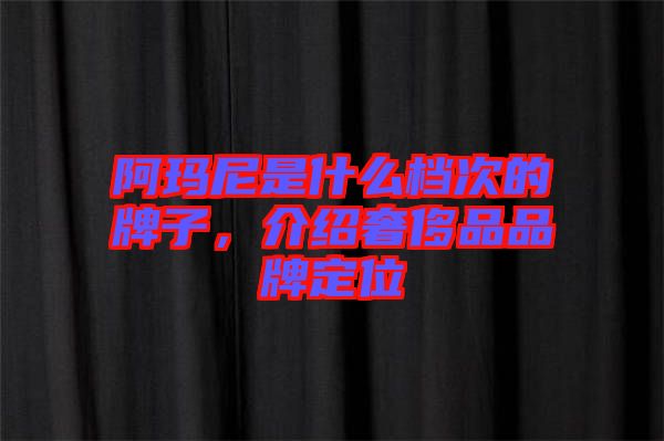 阿瑪尼是什么檔次的牌子，介紹奢侈品品牌定位