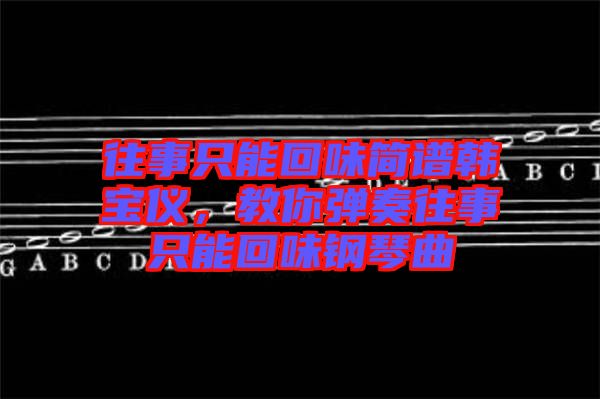 往事只能回味簡譜韓寶儀，教你彈奏往事只能回味鋼琴曲