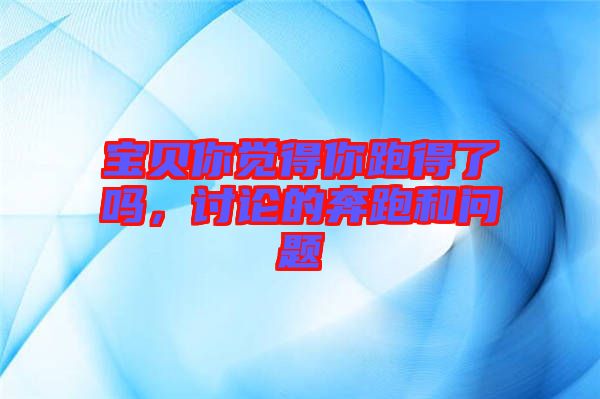 寶貝你覺得你跑得了嗎，討論的奔跑和問題