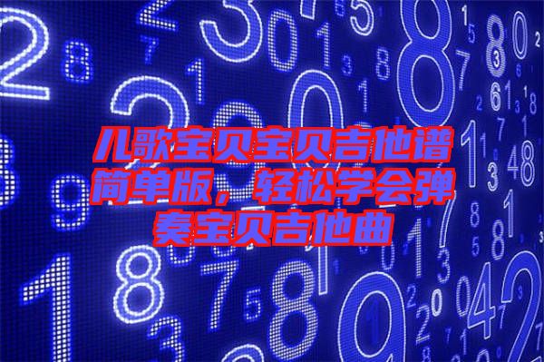 兒歌寶貝寶貝吉他譜簡單版，輕松學(xué)會彈奏寶貝吉他曲