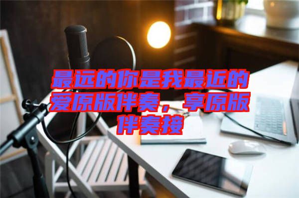 最遠(yuǎn)的你是我最近的愛原版伴奏，享原版伴奏接