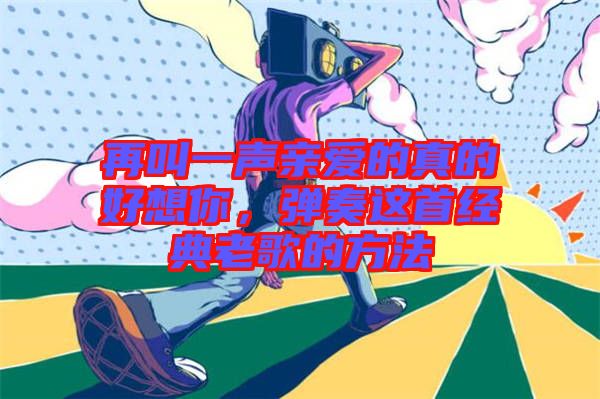 再叫一聲親愛的真的好想你，彈奏這首經(jīng)典老歌的方法