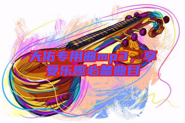 天佑專用曲mp3，享受樂趣必備曲目