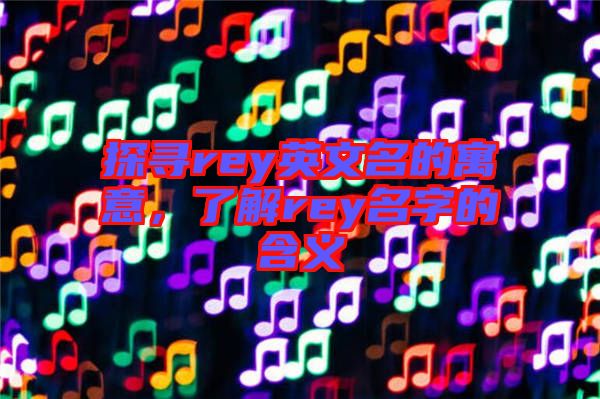 探尋rey英文名的寓意，了解rey名字的含義