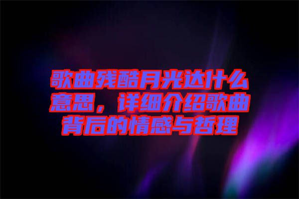 歌曲殘酷月光達(dá)什么意思，詳細(xì)介紹歌曲背后的情感與哲理