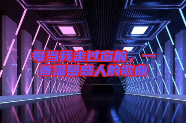 每當(dāng)我走過(guò)窗前，一首溫馨感人的歌曲