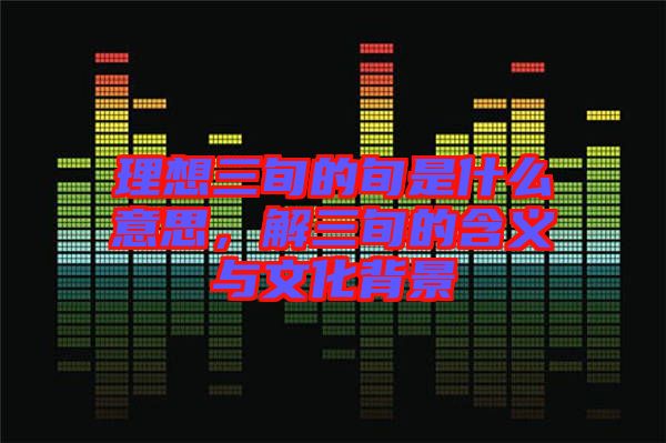 理想三旬的旬是什么意思，解三旬的含義與文化背景