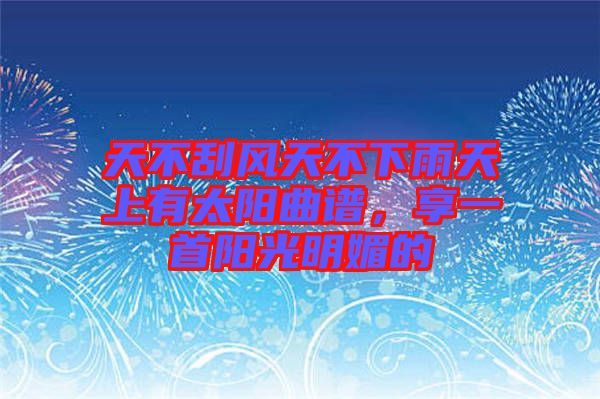 天不刮風天不下雨天上有太陽曲譜，享一首陽光明媚的