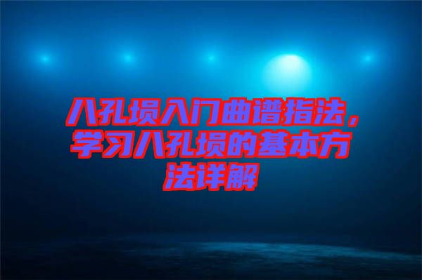 八孔塤入門曲譜指法，學(xué)習(xí)八孔塤的基本方法詳解