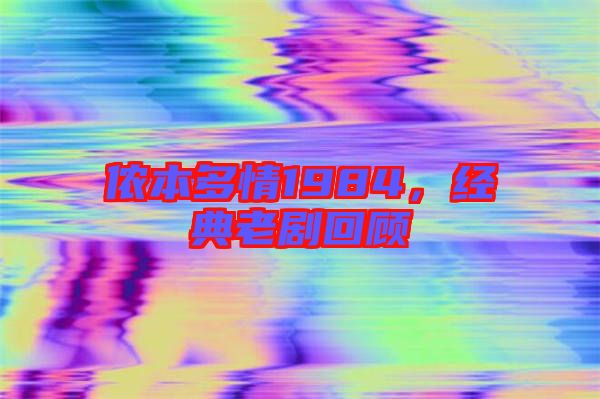 儂本多情1984，經(jīng)典老劇回顧
