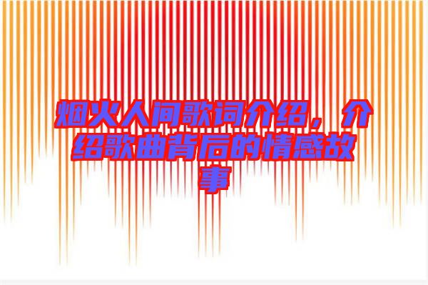 煙火人間歌詞介紹，介紹歌曲背后的情感故事