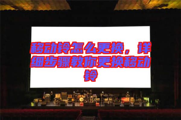 移動鈴怎么更換，詳細(xì)步驟教你更換移動鈴