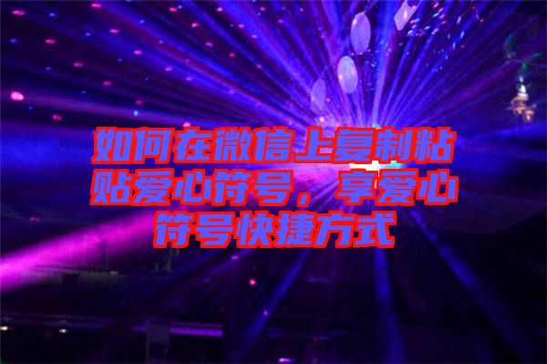 如何在微信上復(fù)制粘貼愛(ài)心符號(hào)，享愛(ài)心符號(hào)快捷方式