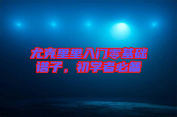 尤克里里入門零基礎譜子，初學者必備