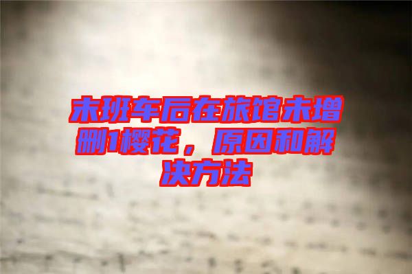 末班車后在旅館未增刪1櫻花，原因和解決方法