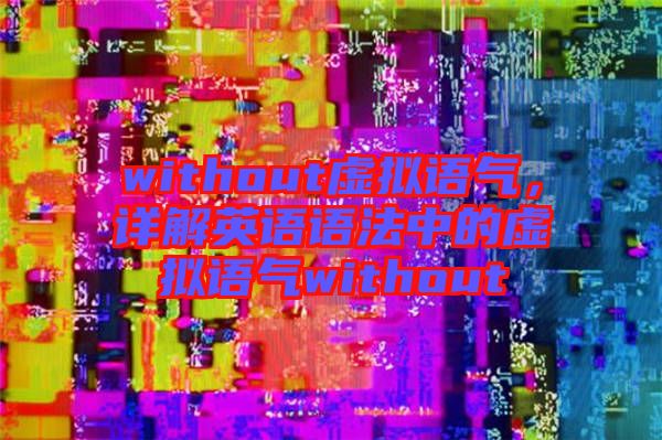 without虛擬語(yǔ)氣，詳解英語(yǔ)語(yǔ)法中的虛擬語(yǔ)氣without