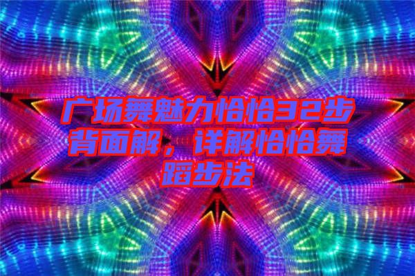 廣場舞魅力恰恰32步背面解，詳解恰恰舞蹈步法