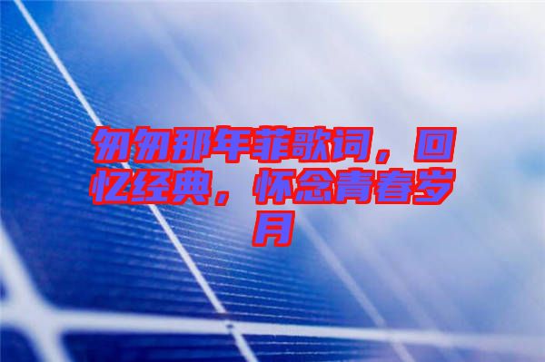 匆匆那年菲歌詞，回憶經(jīng)典，懷念青春歲月